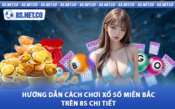 Hướng Dẫn Cách Chơi Xổ Số Miền Bắc Trên 8S Chi Tiết