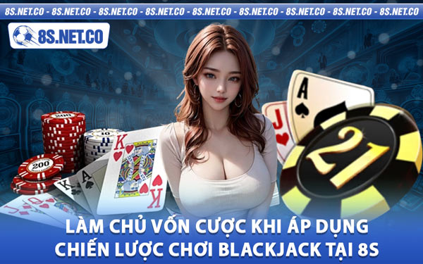 Làm Chủ Vốn Cược Khi Áp Dụng Chiến Lược Chơi Blackjack Tại 8S