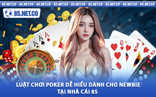 Luật Chơi Poker Dễ Hiểu Dành Cho Newbie Tại Nhà Cái 8S