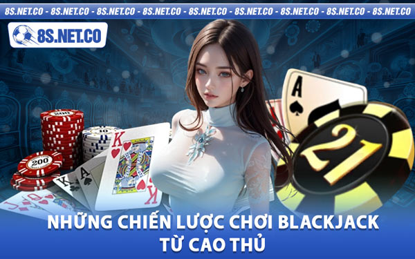 Những Chiến Lược Chơi Blackjack Từ Cao Thủ