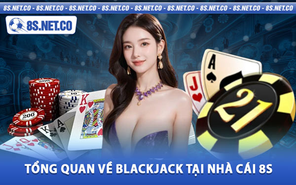 Tổng Quan Về Blackjack Tại Nhà Cái 8S
