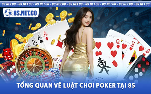 Tổng Quan Về Luật Chơi Poker Tại 8S